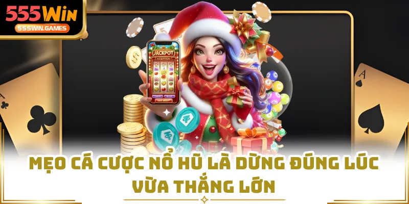 Mẹo cá cược nổ hũ là dừng đúng lúc vừa thắng lớn
