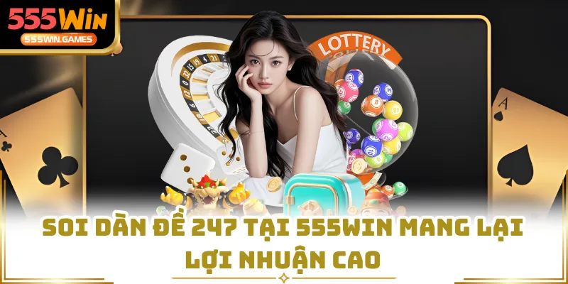 Soi dàn đề 247 tại 555WIN mang lại lợi nhuận cao